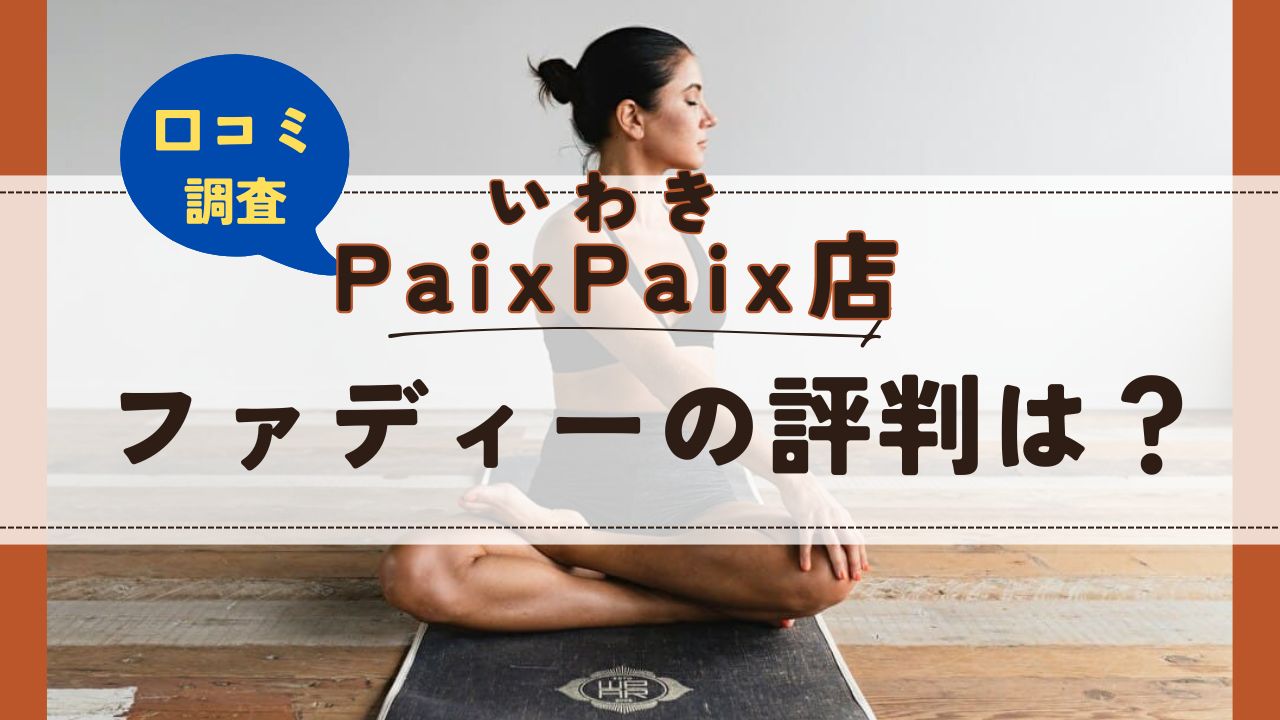 ファディーいわきPaixPaix店　口コミ　評判
