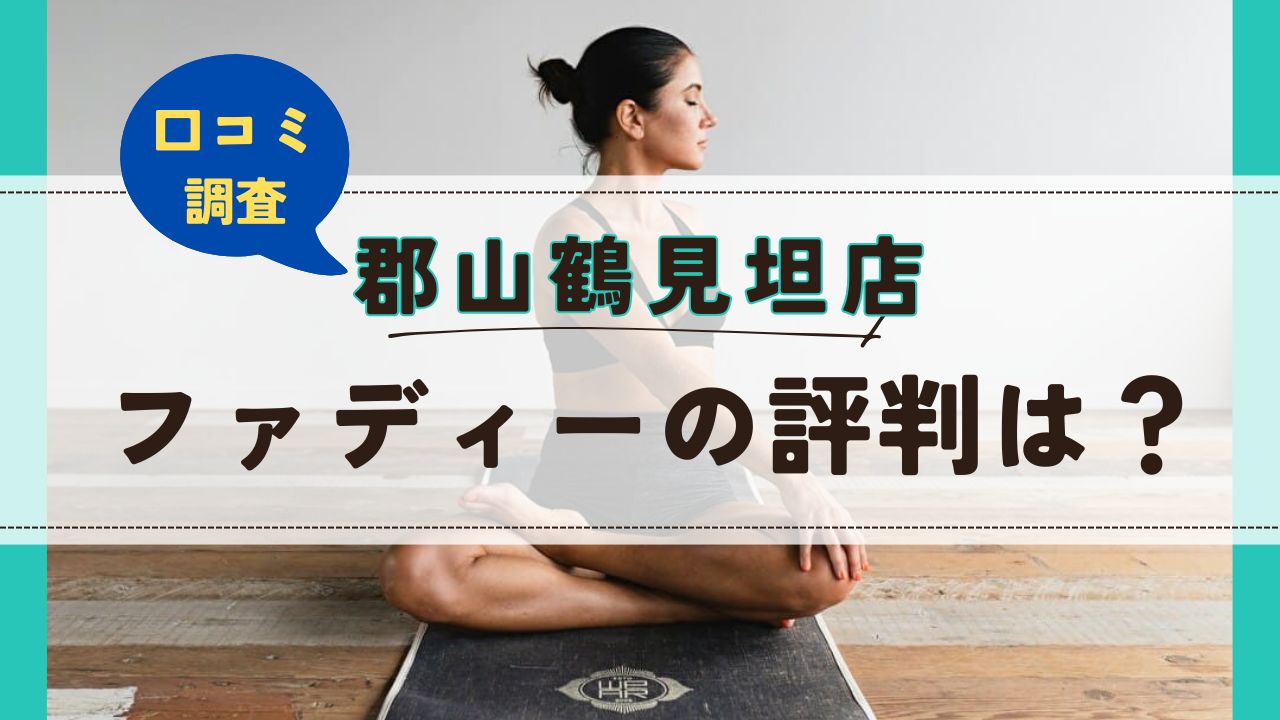 ファディー郡山鶴見坦点　口コミ　評判