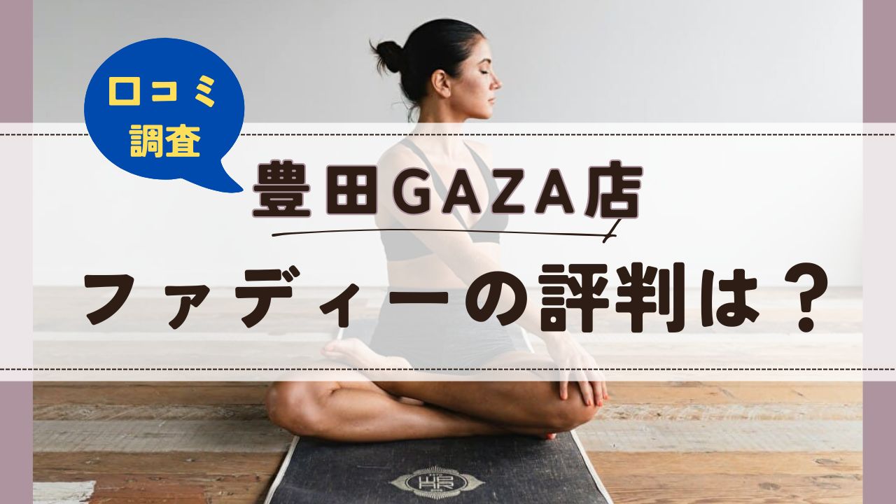 ファディー豊田GAZA店　口コミ　評判